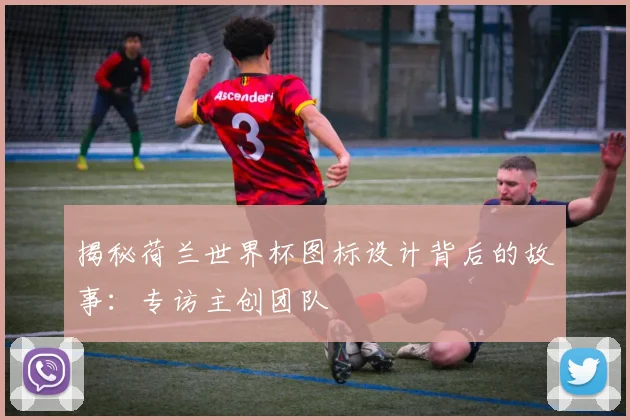 揭秘荷兰世界杯图标设计背后的故事:专访主创团队