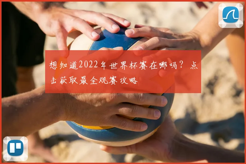想知道2022年世界杯赛在哪吗?点击获取最全观赛攻略
