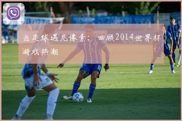 当足球遇见像素：回顾2014世界杯游戏热潮