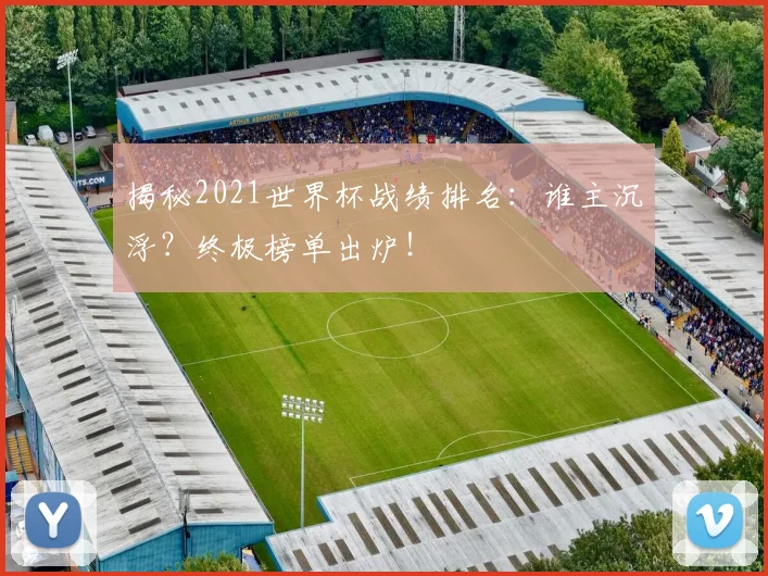 揭秘2021世界杯战绩排名：谁主沉浮？终极榜单出炉！
