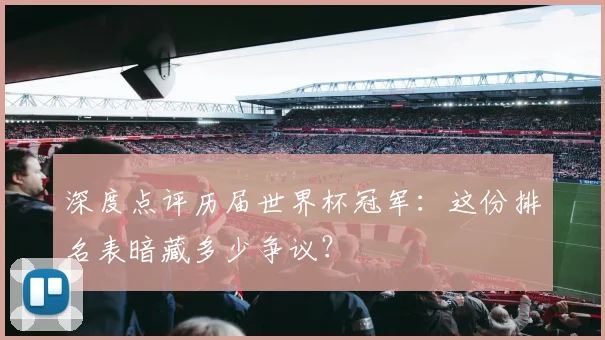 深度点评历届世界杯冠军：这份排名表暗藏多少争议？