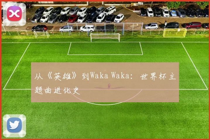 从《英雄》到Waka Waka：世界杯主题曲进化史