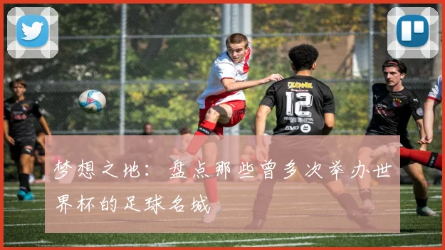 梦想之地：盘点那些曾多次举办世界杯的足球名城