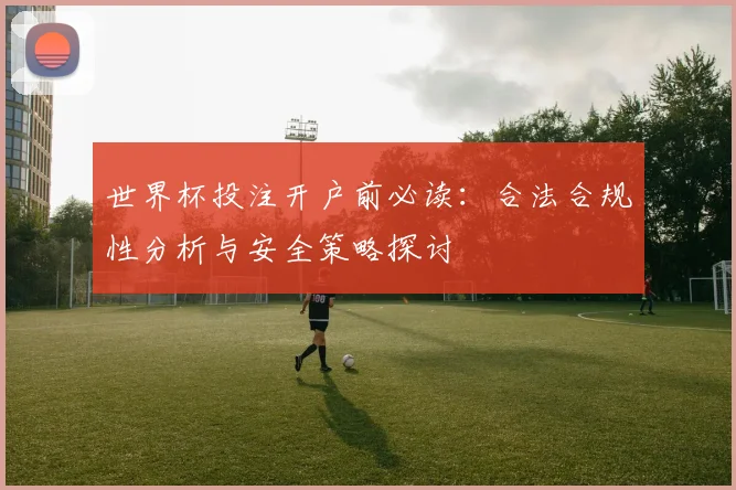 世界杯投注开户前必读：合法合规性分析与安全策略探讨