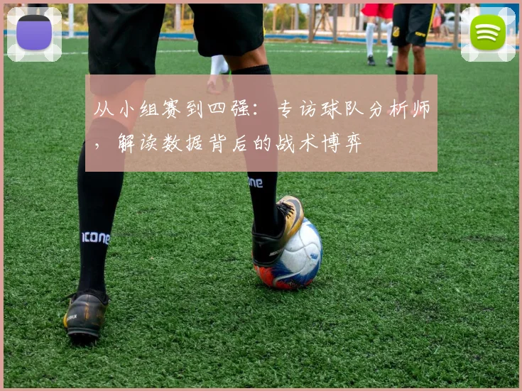 从小组赛到四强：专访球队分析师，解读数据背后的战术博弈