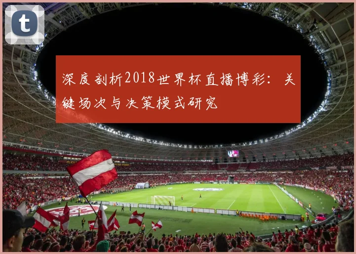 深度剖析2018世界杯直播博彩：关键场次与决策模式研究