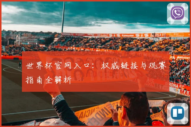 世界杯官网入口：权威链接与观赛指南全解析
