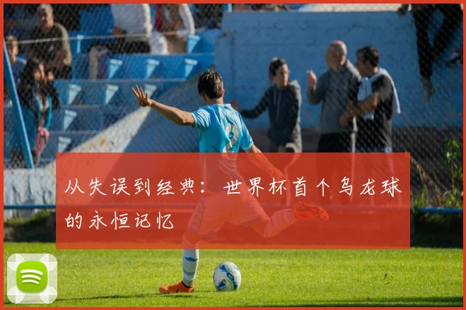 从失误到经典：世界杯首个乌龙球的永恒记忆
