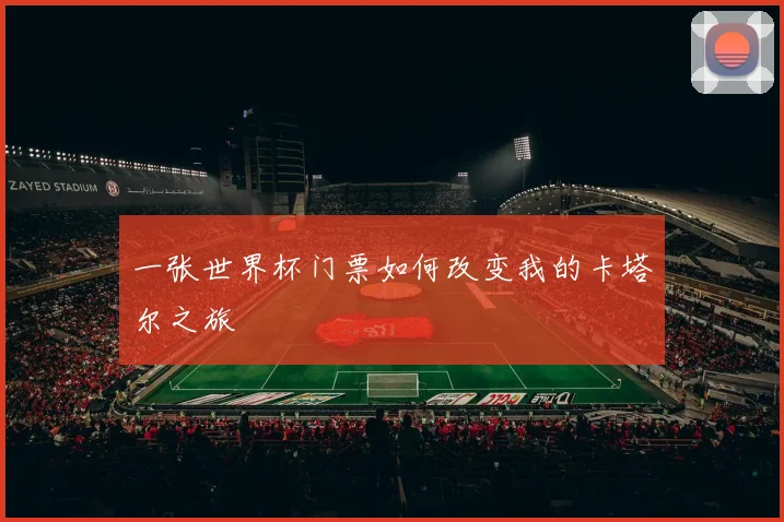 一张世界杯门票如何改变我的卡塔尔之旅