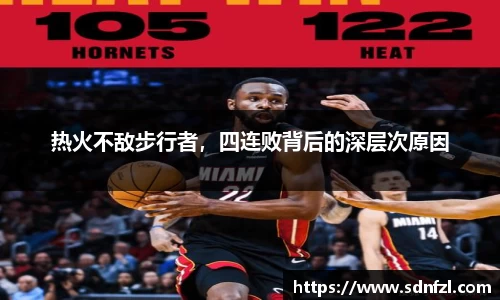 热火不敌步行者，四连败背后的深层次原因