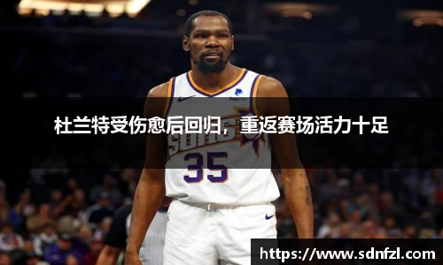 杜兰特受伤愈后回归，重返赛场活力十足