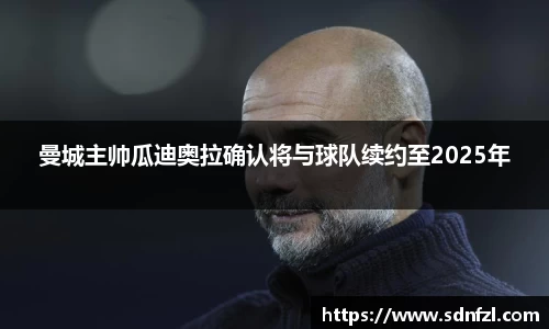 曼城主帅瓜迪奥拉确认将与球队续约至2025年