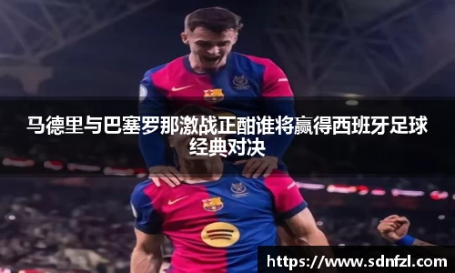 马德里与巴塞罗那激战正酣谁将赢得西班牙足球经典对决