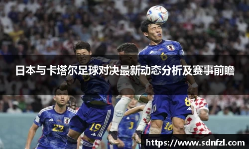 日本与卡塔尔足球对决最新动态分析及赛事前瞻